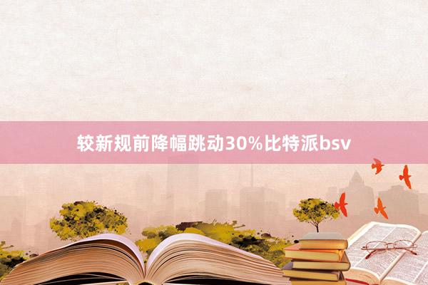 较新规前降幅跳动30%比特派bsv