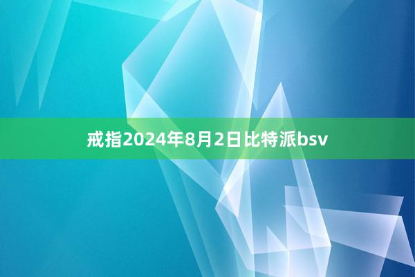 戒指2024年8月2日比特派bsv