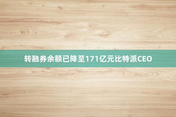 转融券余额已降至171亿元比特派CEO