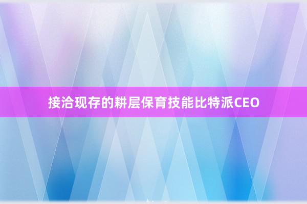 接洽现存的耕层保育技能比特派CEO