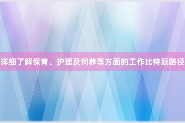 详细了解保育、护理及饲养等方面的工作比特派路径