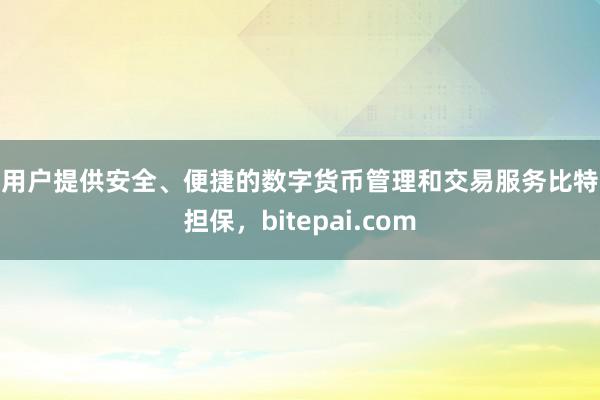 为用户提供安全、便捷的数字货币管理和交易服务比特派担保，bitepai.com