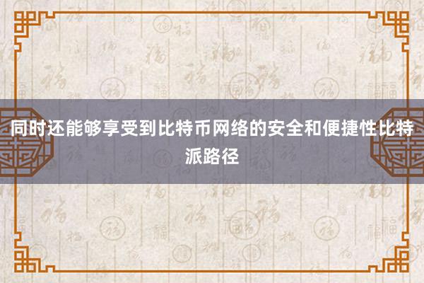 同时还能够享受到比特币网络的安全和便捷性比特派路径