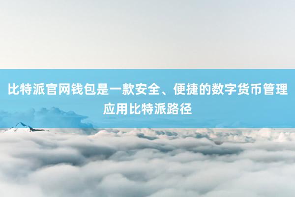 比特派官网钱包是一款安全、便捷的数字货币管理应用比特派路径