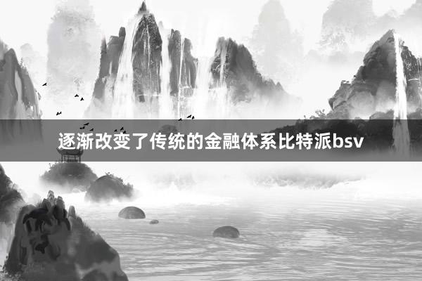 逐渐改变了传统的金融体系比特派bsv