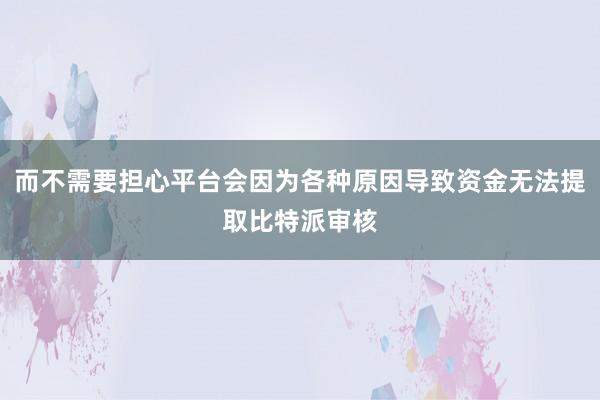 而不需要担心平台会因为各种原因导致资金无法提取比特派审核