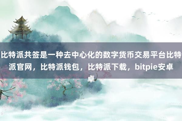 比特派共签是一种去中心化的数字货币交易平台比特派官网，比特派钱包，比特派下载，bitpie安卓