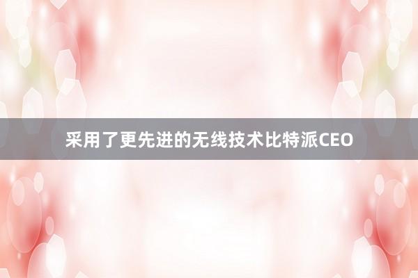 采用了更先进的无线技术比特派CEO