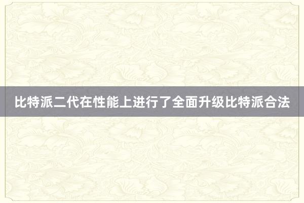 比特派二代在性能上进行了全面升级比特派合法