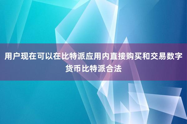 用户现在可以在比特派应用内直接购买和交易数字货币比特派合法