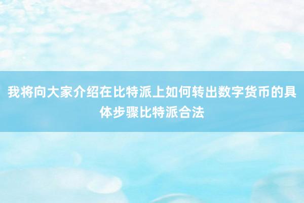 我将向大家介绍在比特派上如何转出数字货币的具体步骤比特派合法