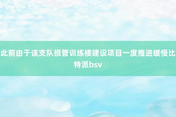 此前由于该支队损管训练楼建设项目一度推进缓慢比特派bsv