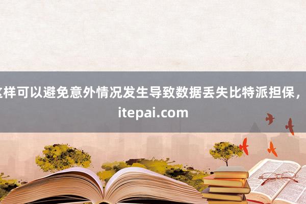 这样可以避免意外情况发生导致数据丢失比特派担保，bitepai.com