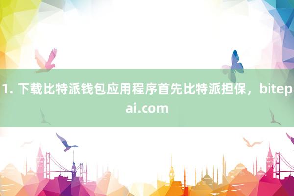 1. 下载比特派钱包应用程序首先比特派担保，bitepai.com