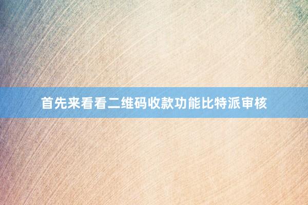 首先来看看二维码收款功能比特派审核