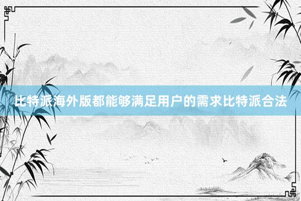 比特派海外版都能够满足用户的需求比特派合法