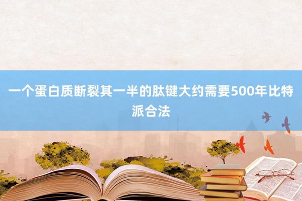 一个蛋白质断裂其一半的肽键大约需要500年比特派合法