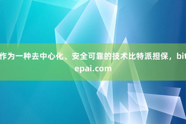 作为一种去中心化、安全可靠的技术比特派担保，bitepai.com