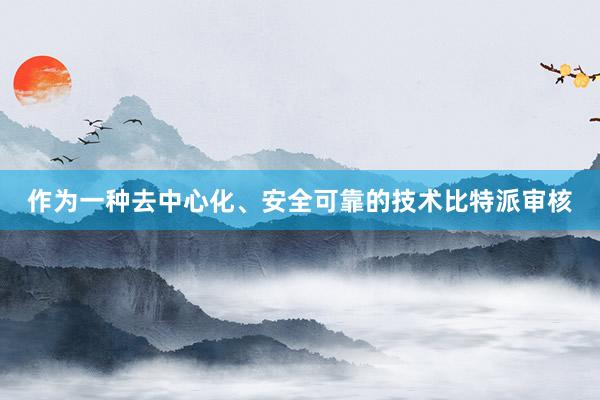 作为一种去中心化、安全可靠的技术比特派审核