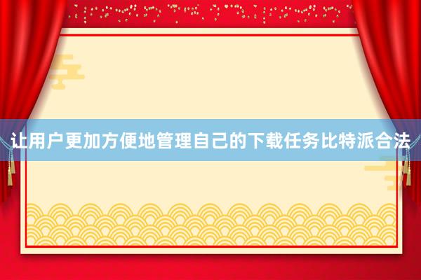 让用户更加方便地管理自己的下载任务比特派合法