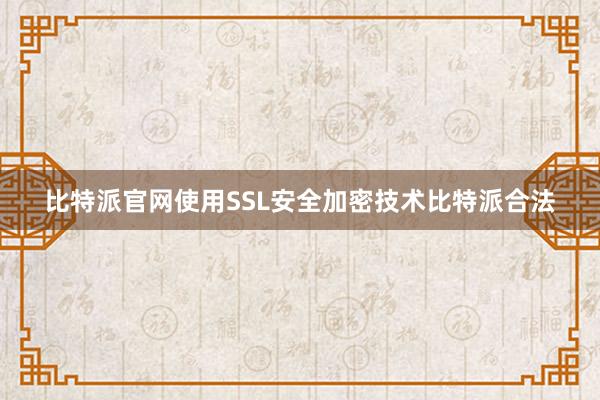 比特派官网使用SSL安全加密技术比特派合法