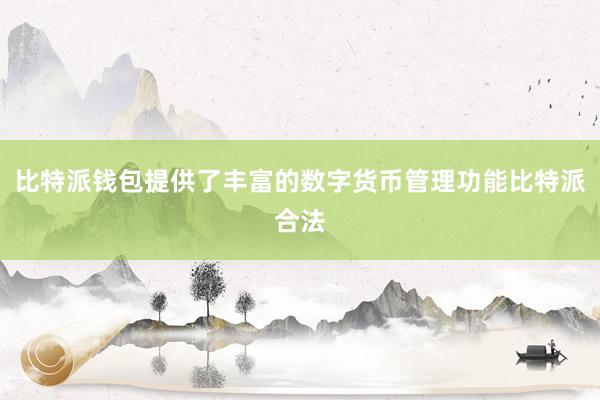 比特派钱包提供了丰富的数字货币管理功能比特派合法