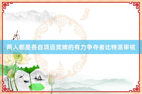 两人都是各自项目奖牌的有力争夺者比特派审核