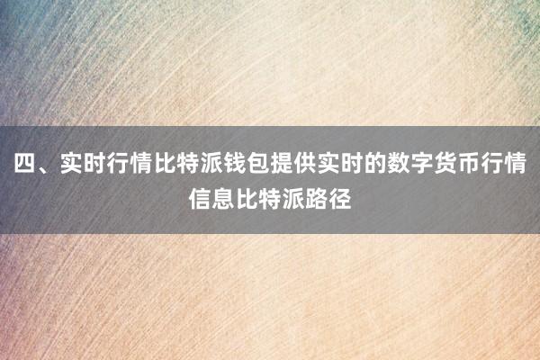 四、实时行情比特派钱包提供实时的数字货币行情信息比特派路径