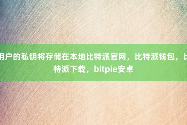 用户的私钥将存储在本地比特派官网，比特派钱包，比特派下载，bitpie安卓