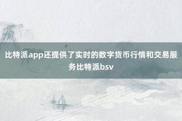 比特派app还提供了实时的数字货币行情和交易服务比特派bsv