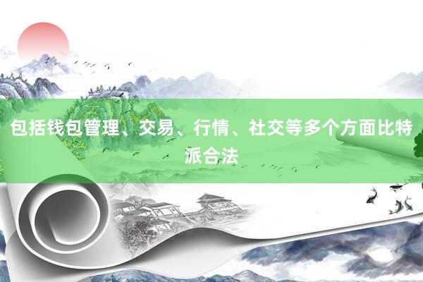 包括钱包管理、交易、行情、社交等多个方面比特派合法