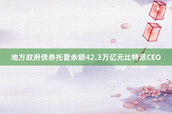 地方政府债券托管余额42.3万亿元比特派CEO