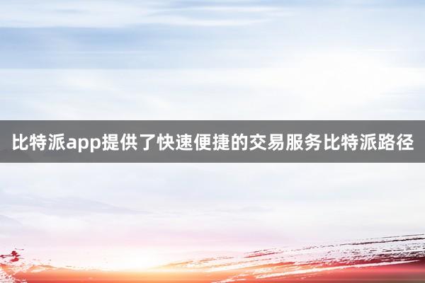 比特派app提供了快速便捷的交易服务比特派路径