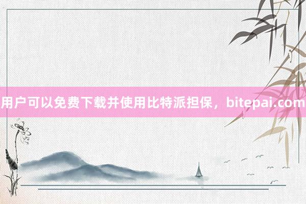 用户可以免费下载并使用比特派担保，bitepai.com