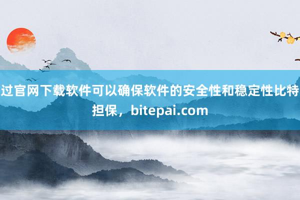 通过官网下载软件可以确保软件的安全性和稳定性比特派担保，bitepai.com