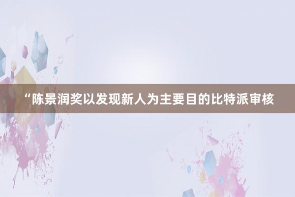 “陈景润奖以发现新人为主要目的比特派审核