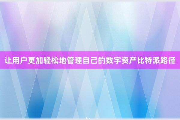 让用户更加轻松地管理自己的数字资产比特派路径