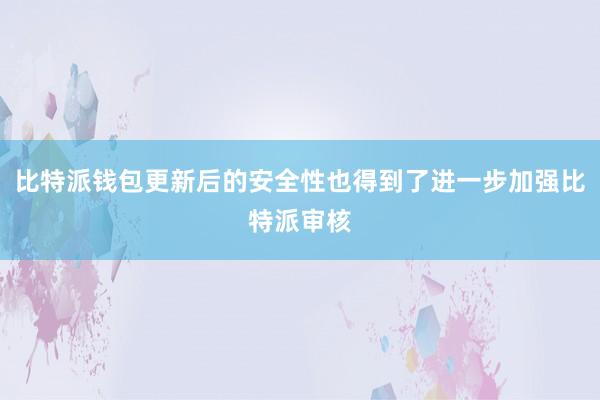 比特派钱包更新后的安全性也得到了进一步加强比特派审核