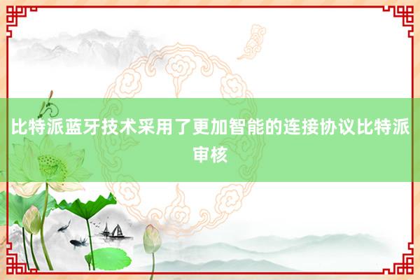 比特派蓝牙技术采用了更加智能的连接协议比特派审核