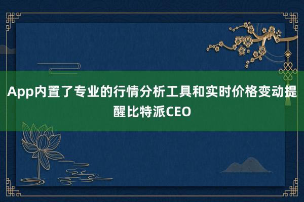 App内置了专业的行情分析工具和实时价格变动提醒比特派CEO