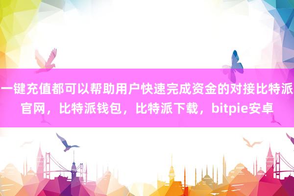 一键充值都可以帮助用户快速完成资金的对接比特派官网，比特派钱包，比特派下载，bitpie安卓