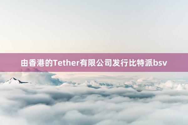 由香港的Tether有限公司发行比特派bsv