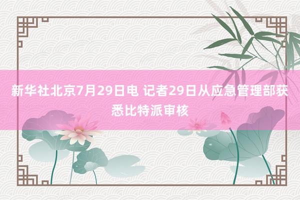 新华社北京7月29日电 记者29日从应急管理部获悉比特派审核