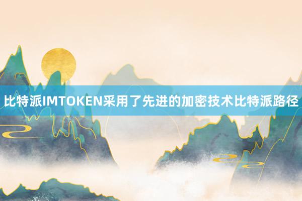 比特派IMTOKEN采用了先进的加密技术比特派路径