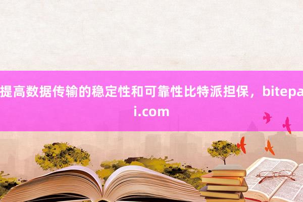 提高数据传输的稳定性和可靠性比特派担保，bitepai.com