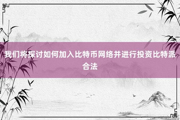 我们将探讨如何加入比特币网络并进行投资比特派合法