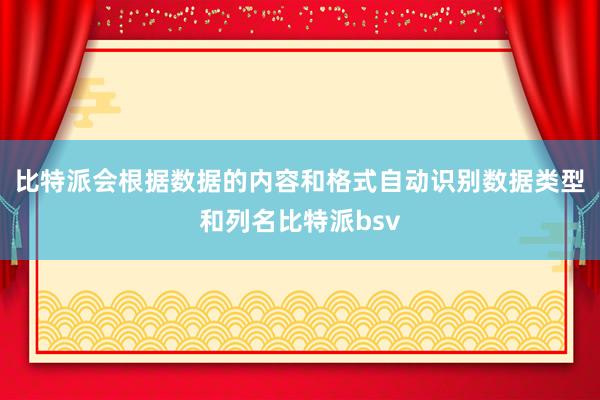 比特派会根据数据的内容和格式自动识别数据类型和列名比特派bsv