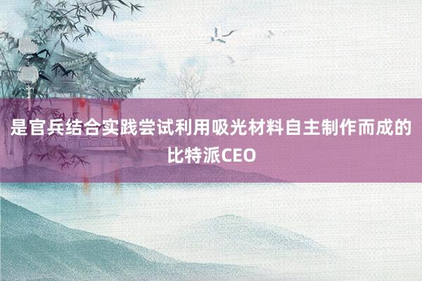 是官兵结合实践尝试利用吸光材料自主制作而成的比特派CEO