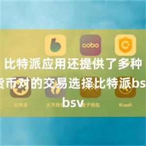 比特派应用还提供了多种货币对的交易选择比特派bsv