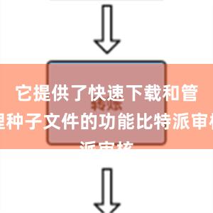 它提供了快速下载和管理种子文件的功能比特派审核